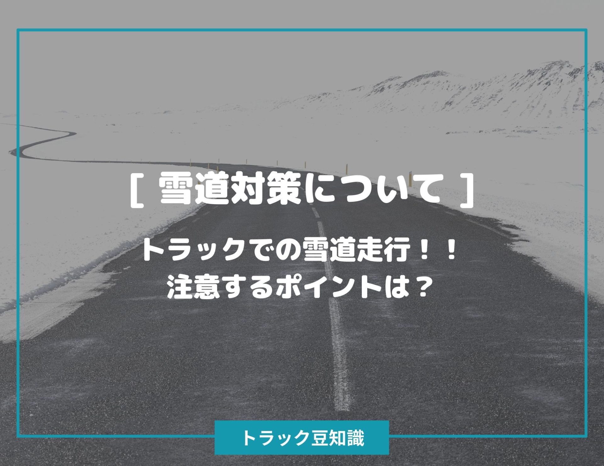 雪道対策について ] トラックでの雪道走行！！注意するポイントは