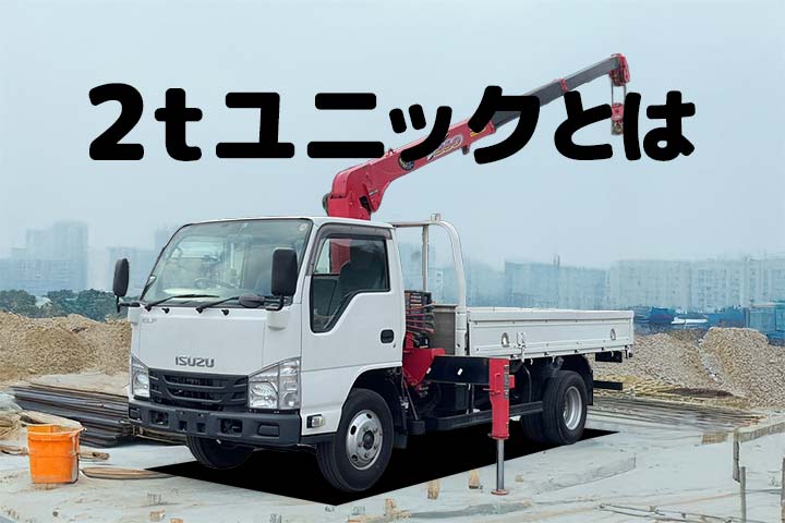【初心者向け】2tユニックとは?サイズ感・性能・選び方まで徹底解説!